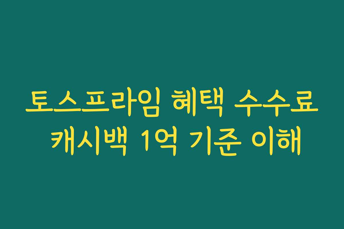 토스프라임 혜택 수수료 캐시백 1억 기준 이해