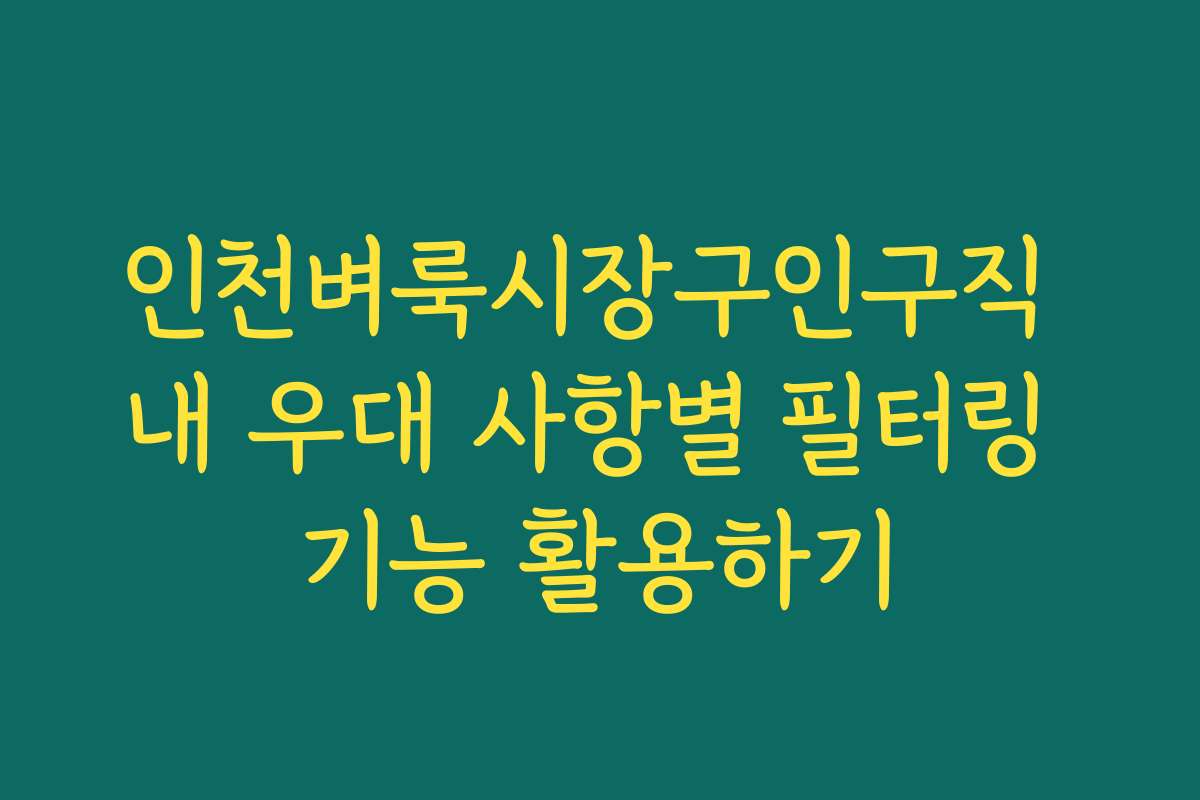 인천벼룩시장구인구직 내 우대 사항별 필터링 기능 활용하기