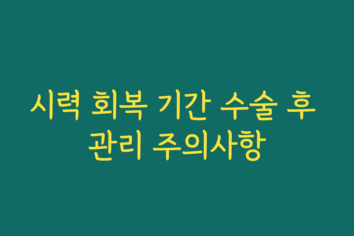시력 회복 기간 수술 후 관리 주의사항