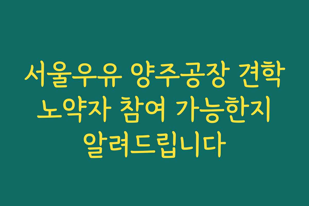 서울우유 양주공장 견학 노약자 참여 가능한지 알려드립니다