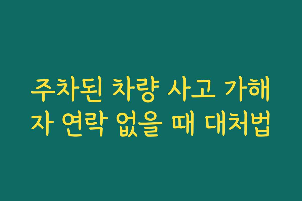 주차된 차량 사고 가해자 연락 없을 때 대처법