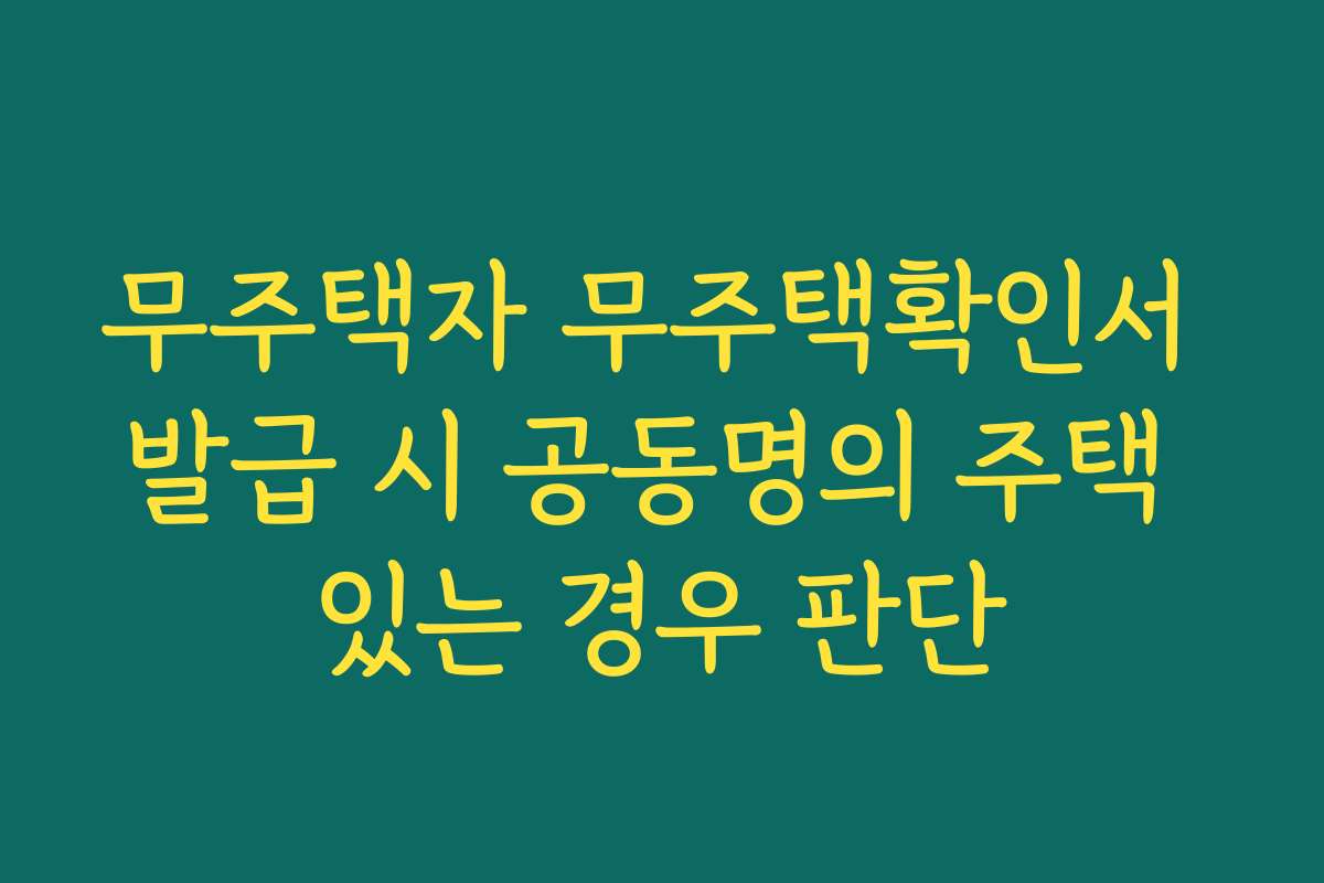 무주택자 무주택확인서 발급 시 공동명의 주택 있는 경우 판단