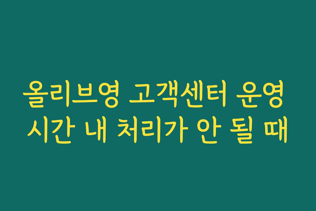 올리브영 고객센터 운영 시간 내 처리가 안 될 때