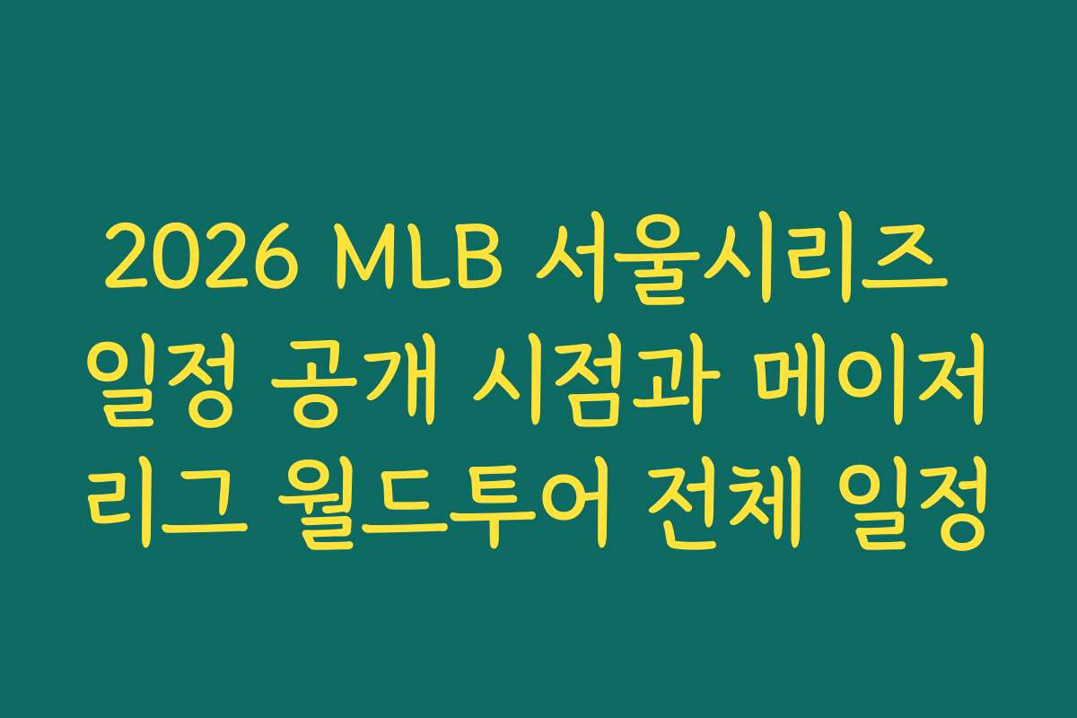2026 MLB 서울시리즈 일정 공개 시점과 메이저리그 월드투어 전체 일정
