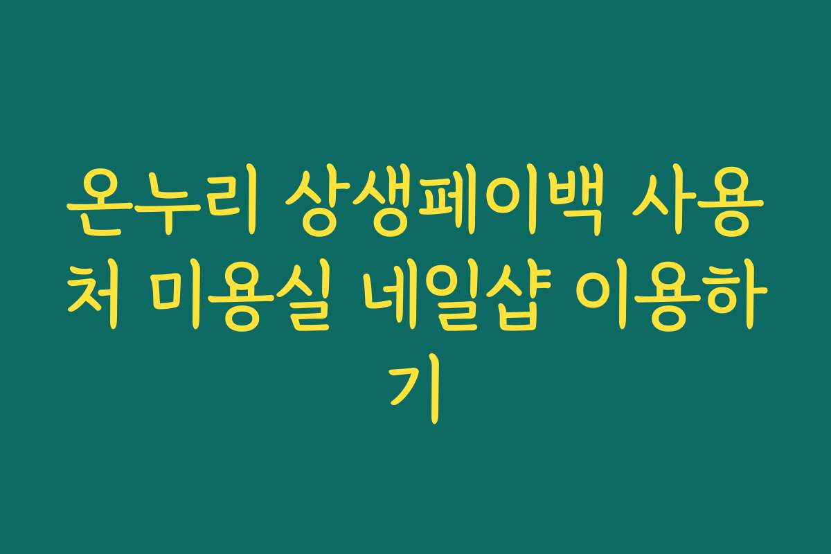 온누리 상생페이백 사용처 미용실 네일샵 이용하기