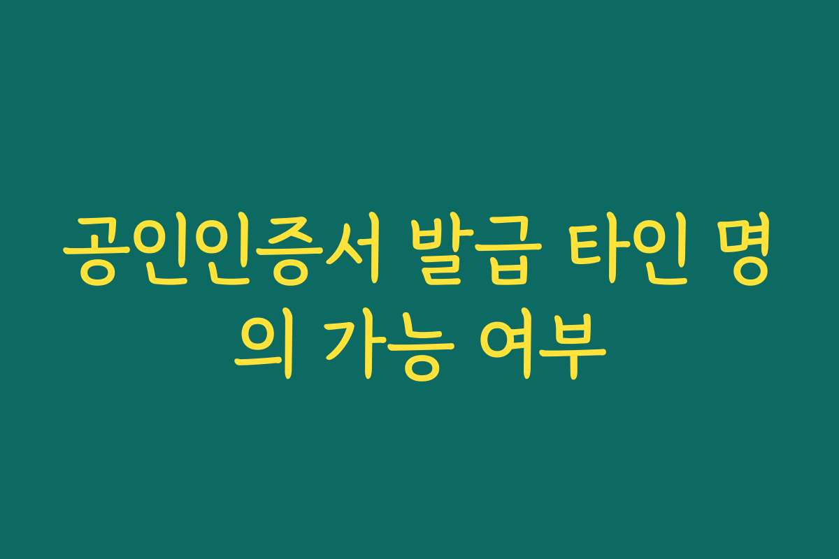 공인인증서 발급 타인 명의 가능 여부