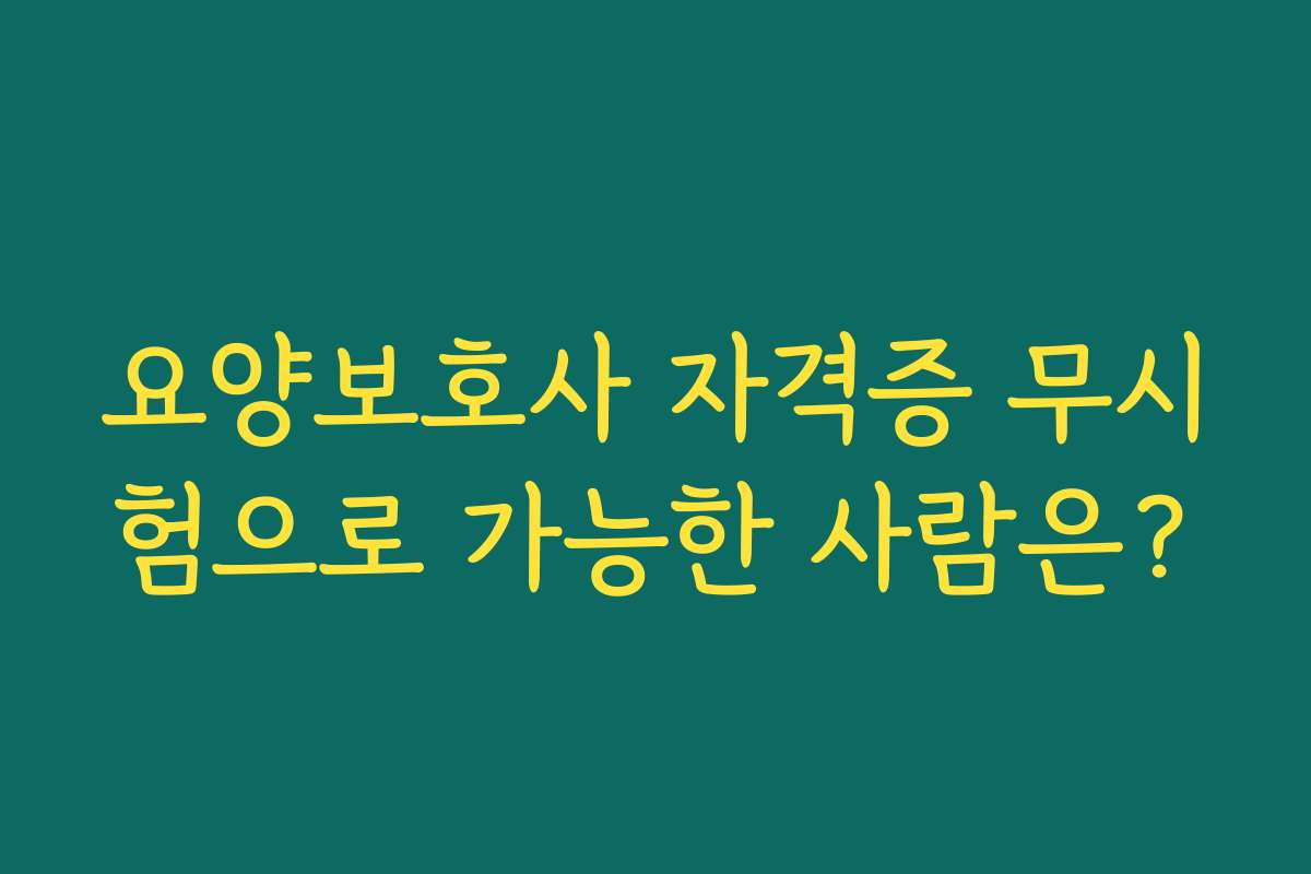 요양보호사 자격증 무시험으로 가능한 사람은?
