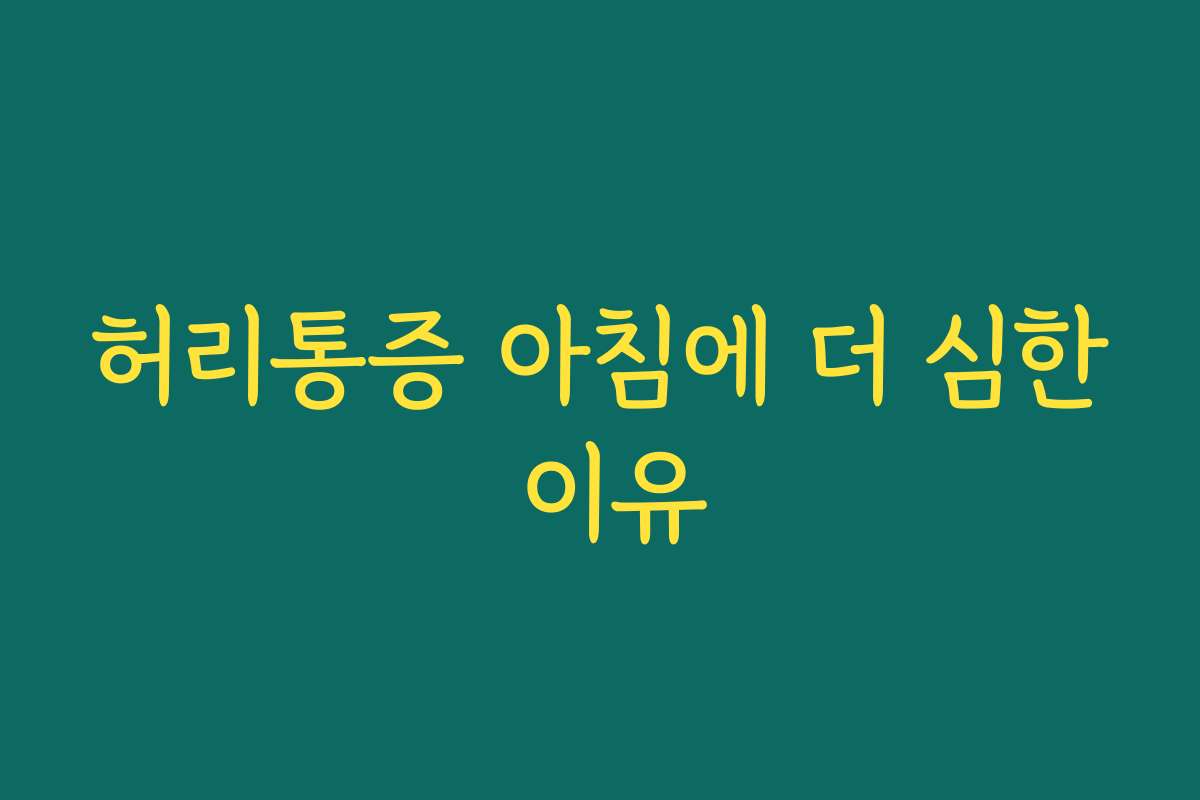 허리통증 아침에 더 심한 이유