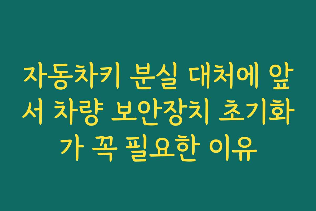 자동차키 분실 대처에 앞서 차량 보안장치 초기화가 꼭 필요한 이유
