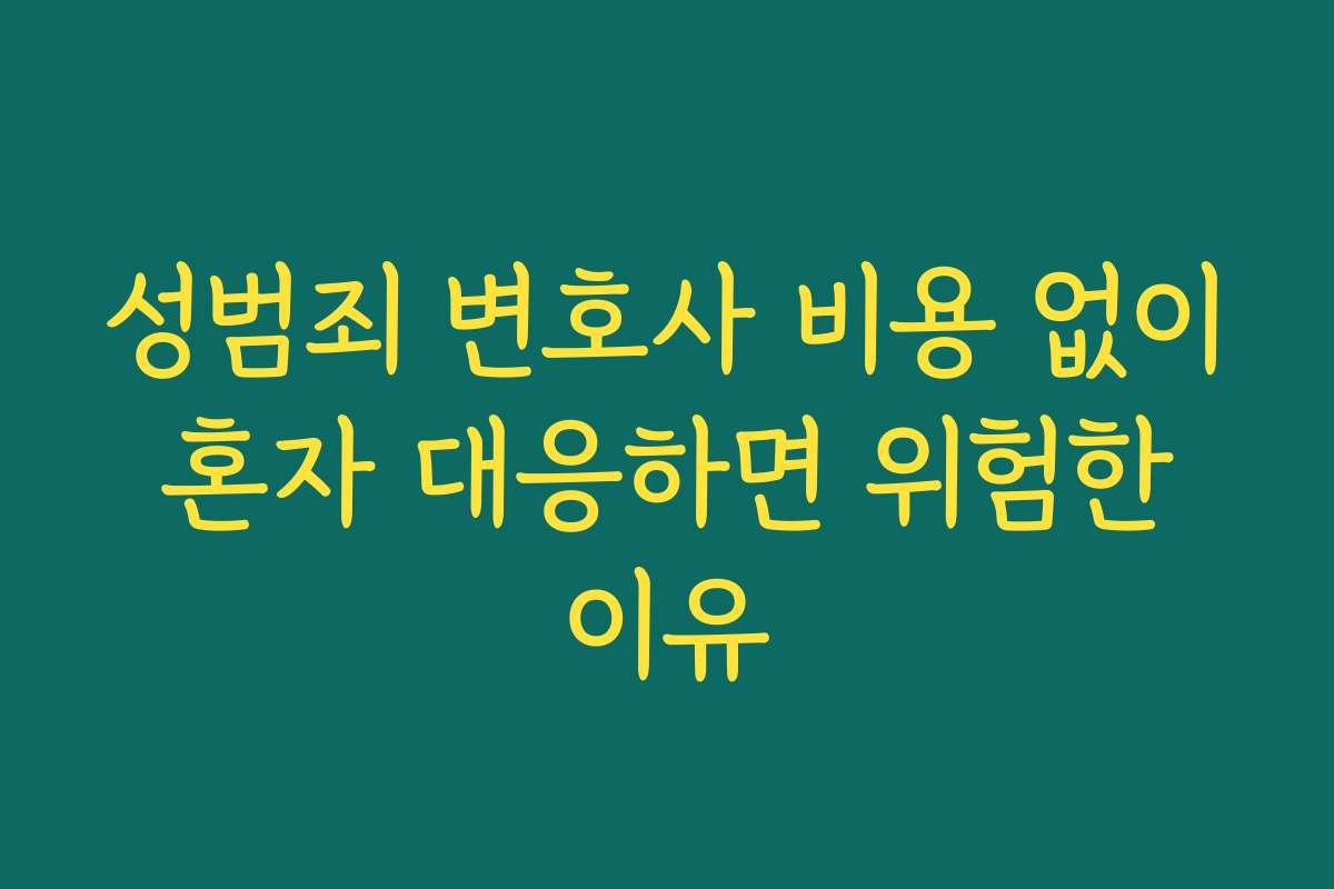 성범죄 변호사 비용 없이 혼자 대응하면 위험한 이유