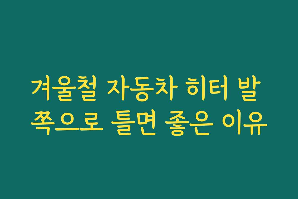 겨울철 자동차 히터 발 쪽으로 틀면 좋은 이유