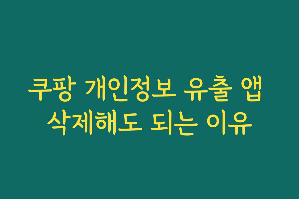 쿠팡 개인정보 유출 앱 삭제해도 되는 이유