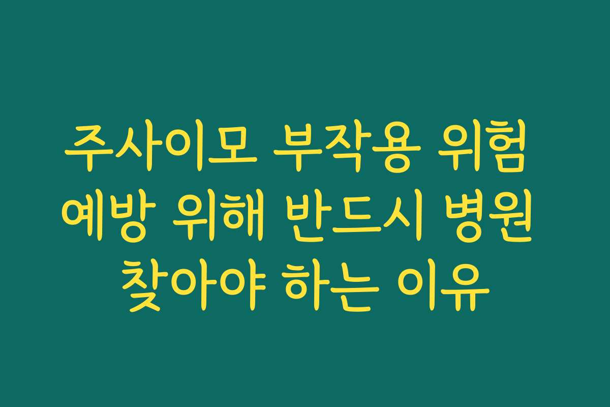 주사이모 부작용 위험 예방 위해 반드시 병원 찾아야 하는 이유