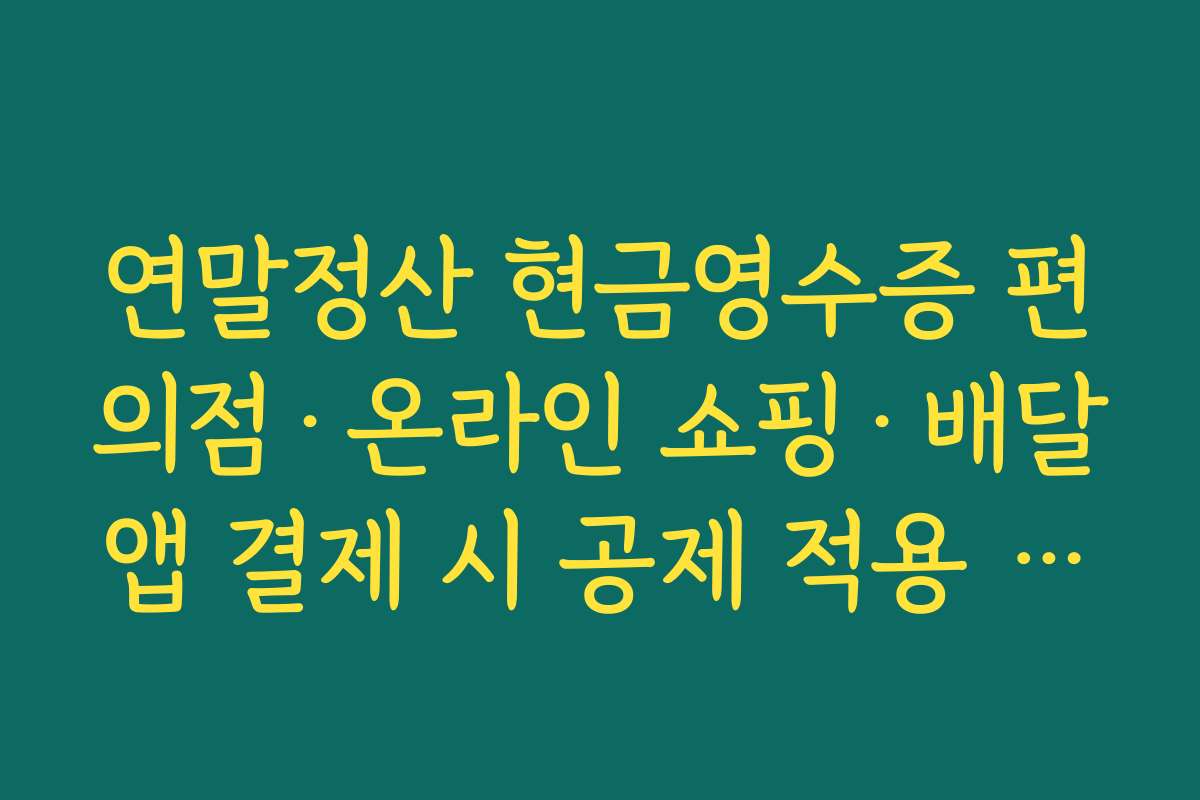 연말정산 현금영수증 편의점·온라인 쇼핑·배달앱 결제 시 공제 적용 여부 정리