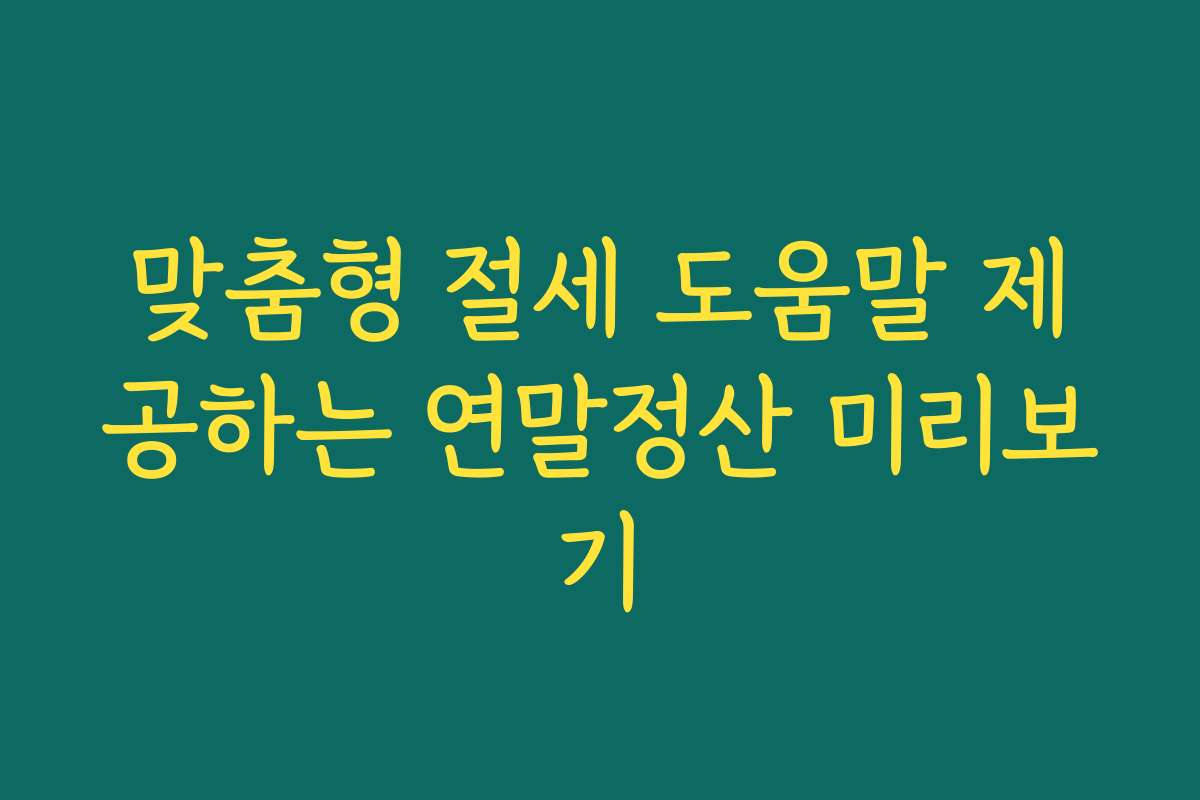 맞춤형 절세 도움말 제공하는 연말정산 미리보기