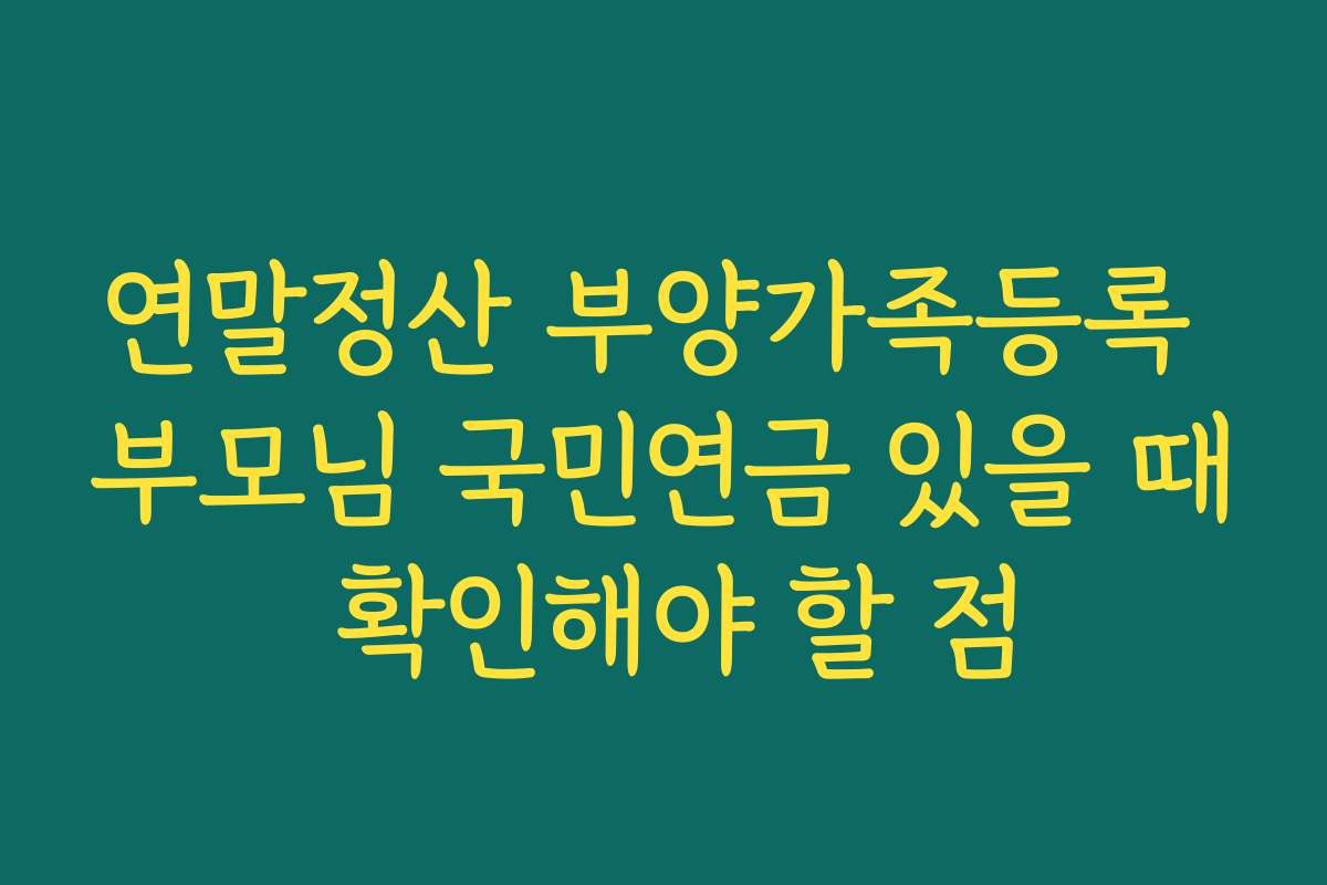 연말정산 부양가족등록 부모님 국민연금 있을 때 확인해야 할 점