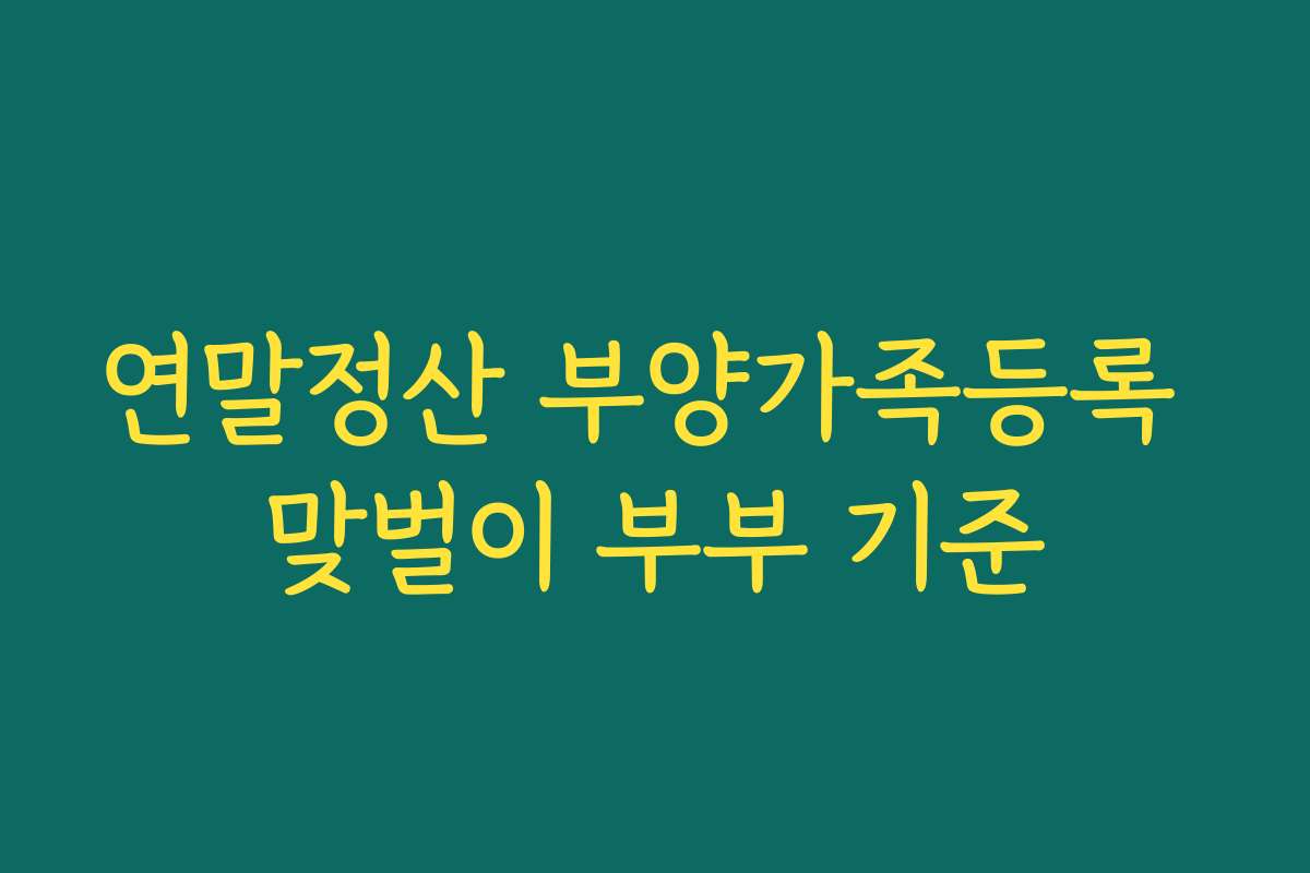 연말정산 부양가족등록 맞벌이 부부 기준