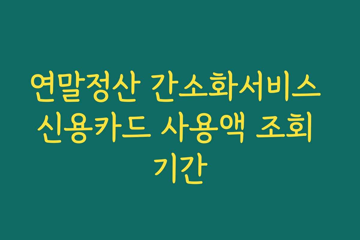 연말정산 간소화서비스 신용카드 사용액 조회 기간