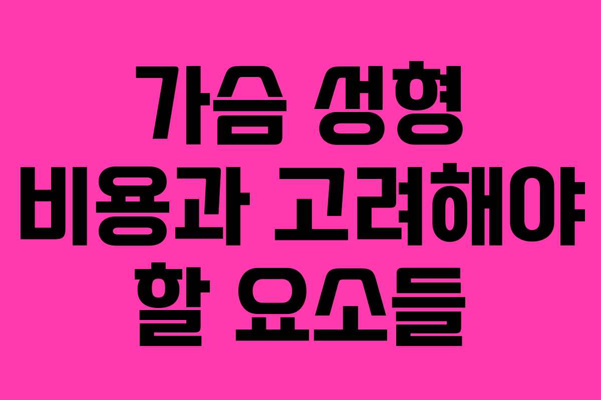 가슴 성형 비용과 고려해야 할 요소들