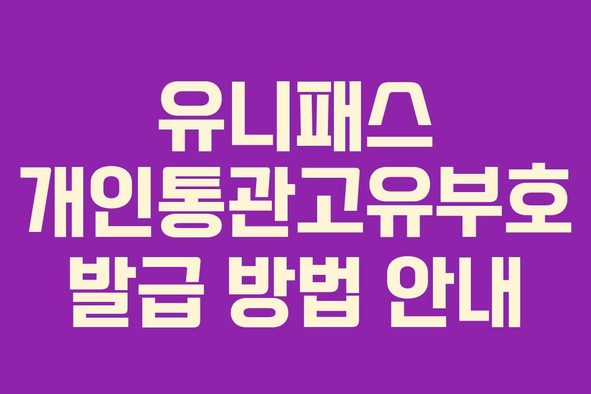 유니패스 개인통관고유부호 발급 방법 안내