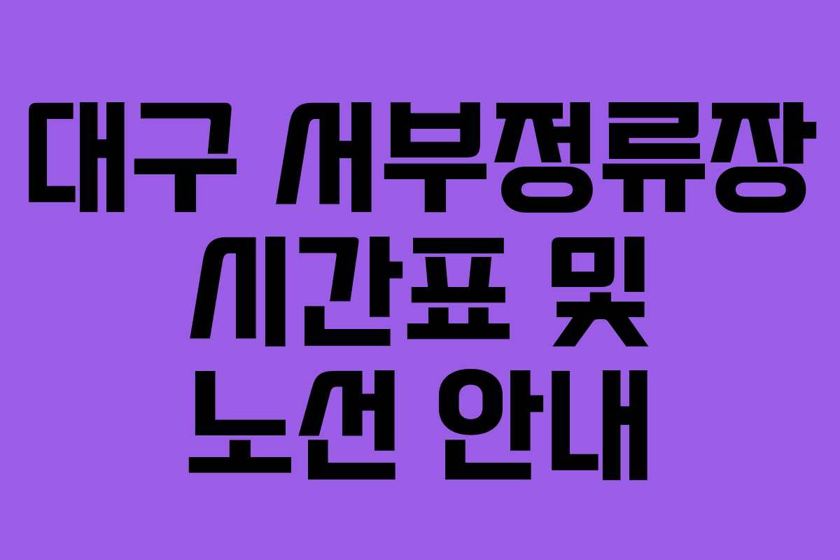 대구 서부정류장 시간표 및 노선 안내