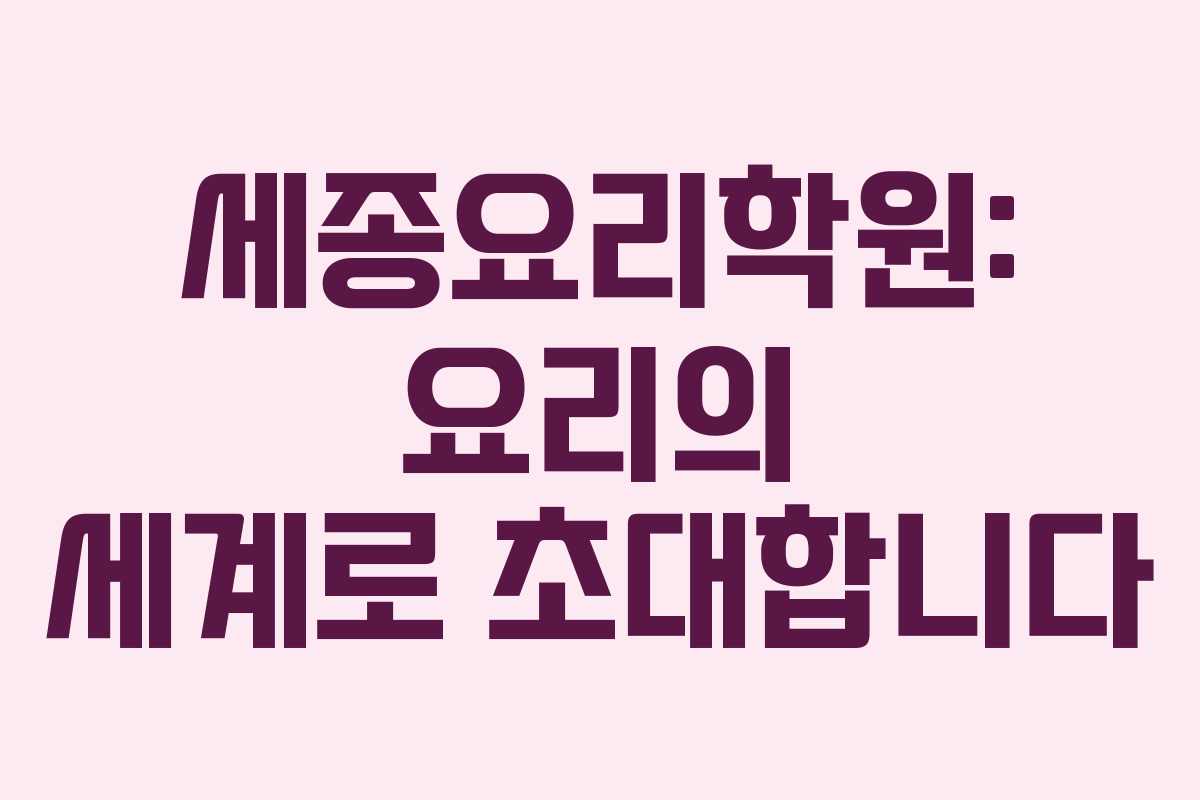 세종요리학원: 요리의 세계로 초대합니다