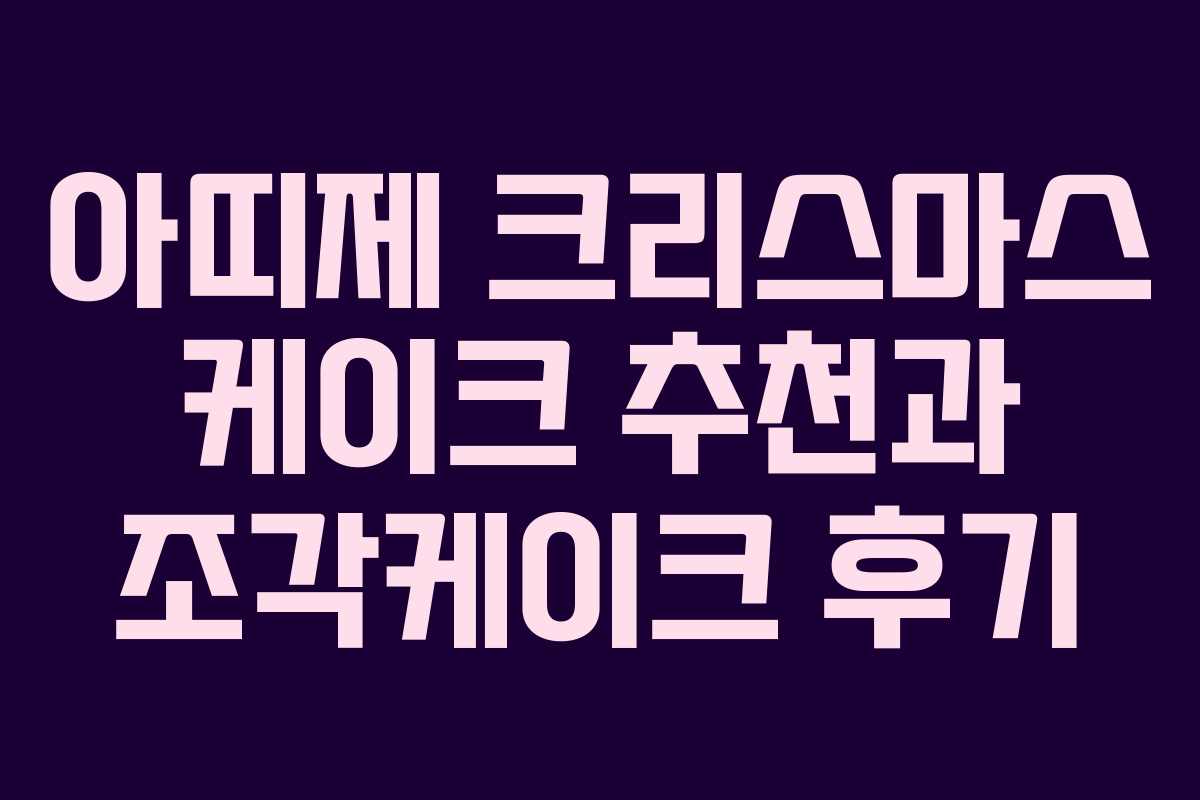 아띠제 크리스마스 케이크 추천과 조각케이크 후기