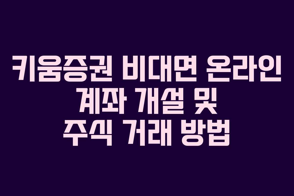 키움증권 비대면 온라인 계좌 개설 및 주식 거래 방법
