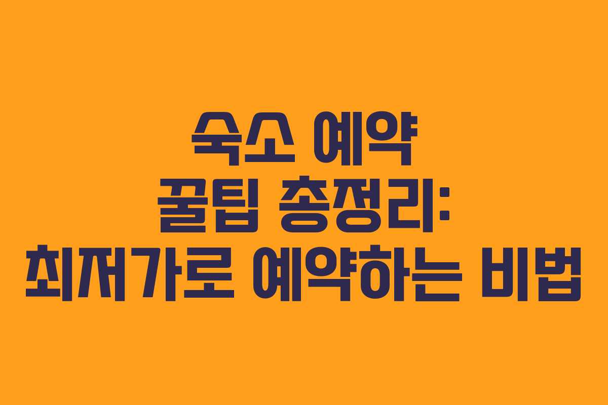 숙소 예약 꿀팁 총정리: 최저가로 예약하는 비법