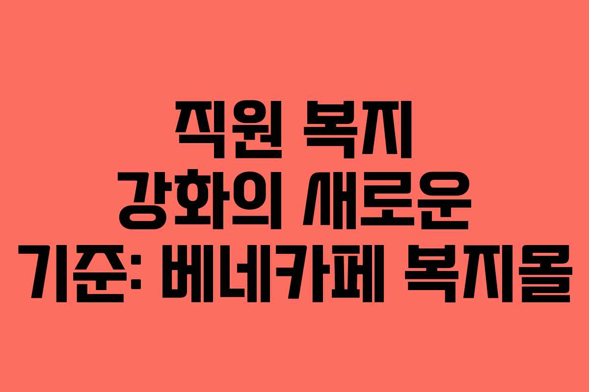 직원 복지 강화의 새로운 기준: 베네카페 복지몰