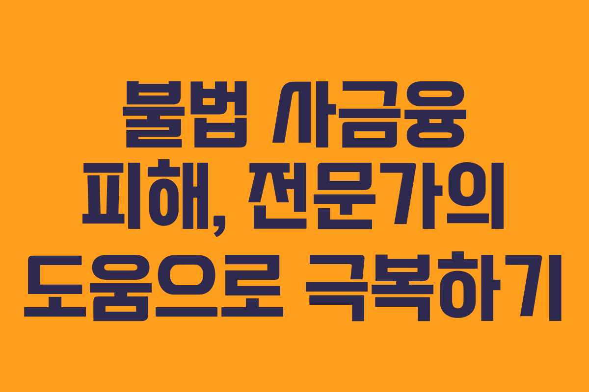 불법 사금융 피해, 전문가의 도움으로 극복하기