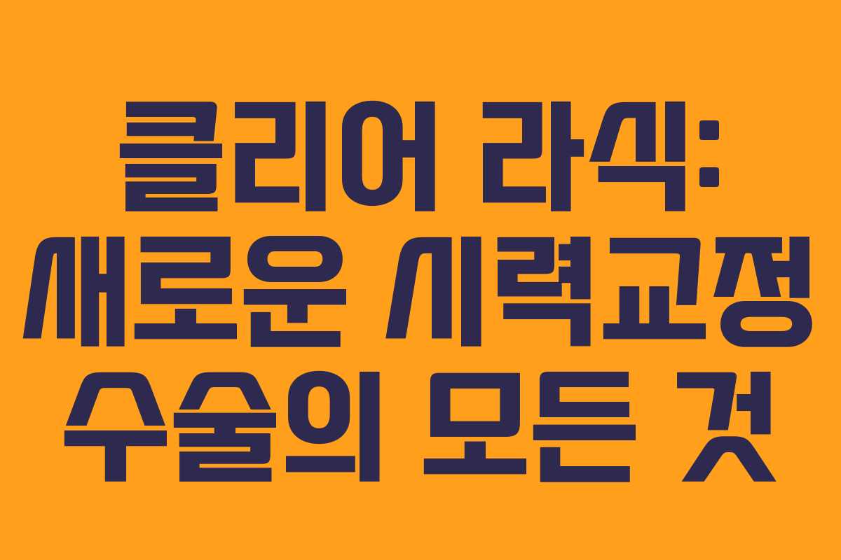 클리어 라식: 새로운 시력교정 수술의 모든 것