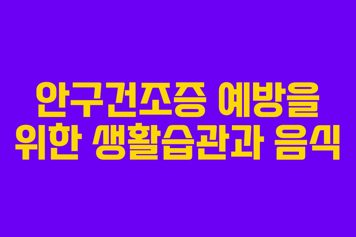 안구건조증 예방을 위한 생활습관과 음식