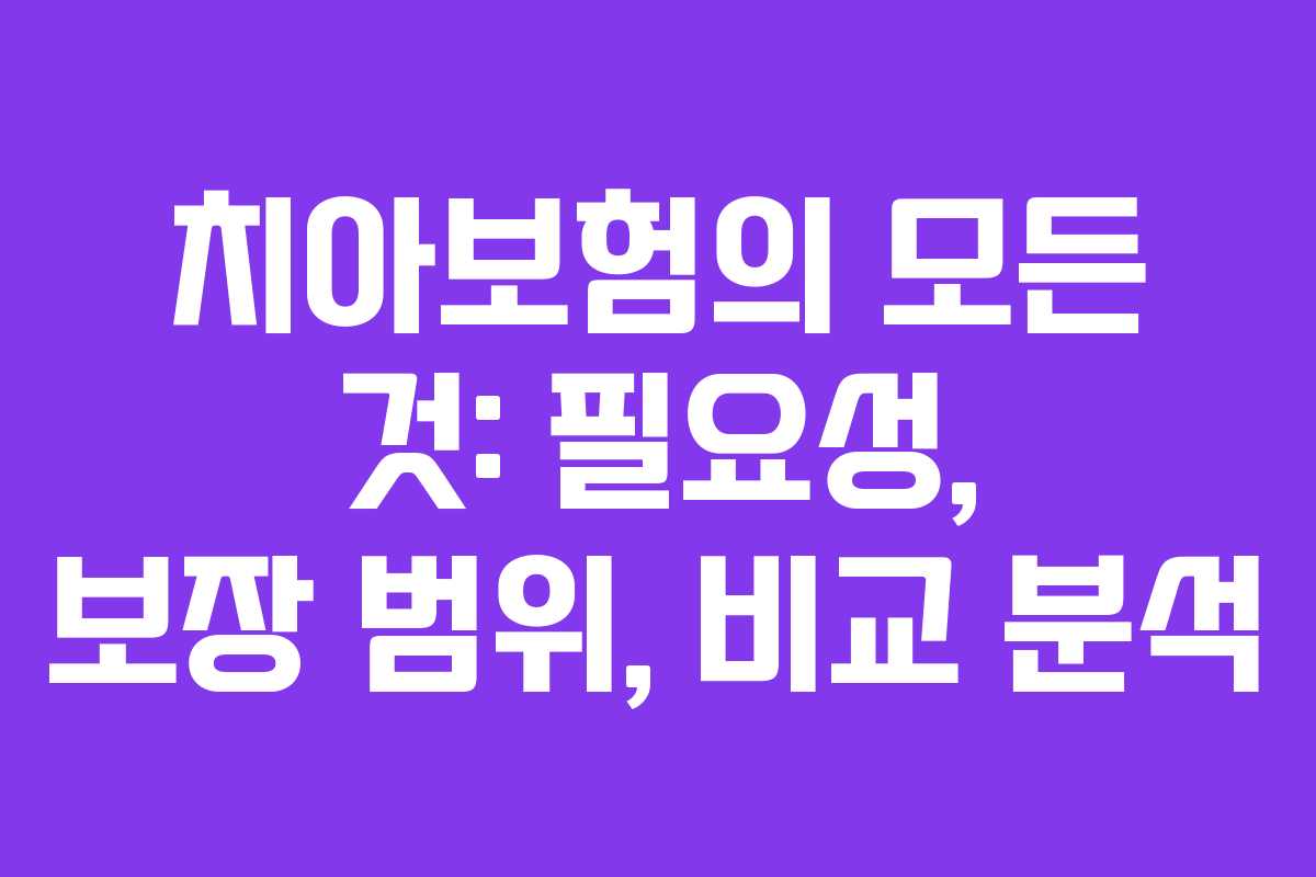치아보험의 모든 것: 필요성, 보장 범위, 비교 분석