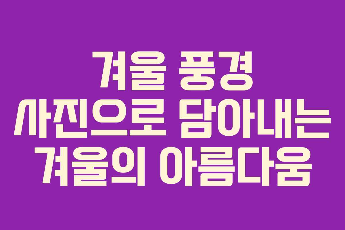 겨울 풍경 사진으로 담아내는 겨울의 아름다움
