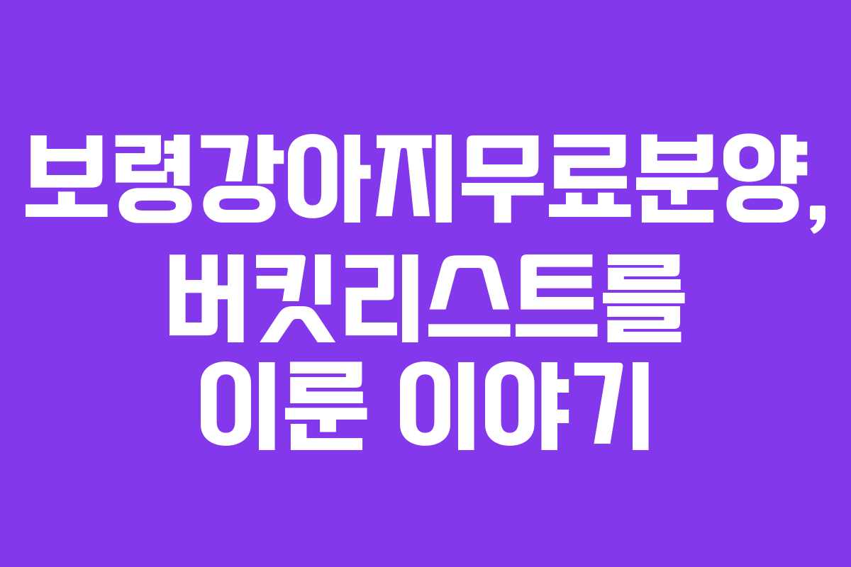 보령강아지무료분양, 버킷리스트를 이룬 이야기