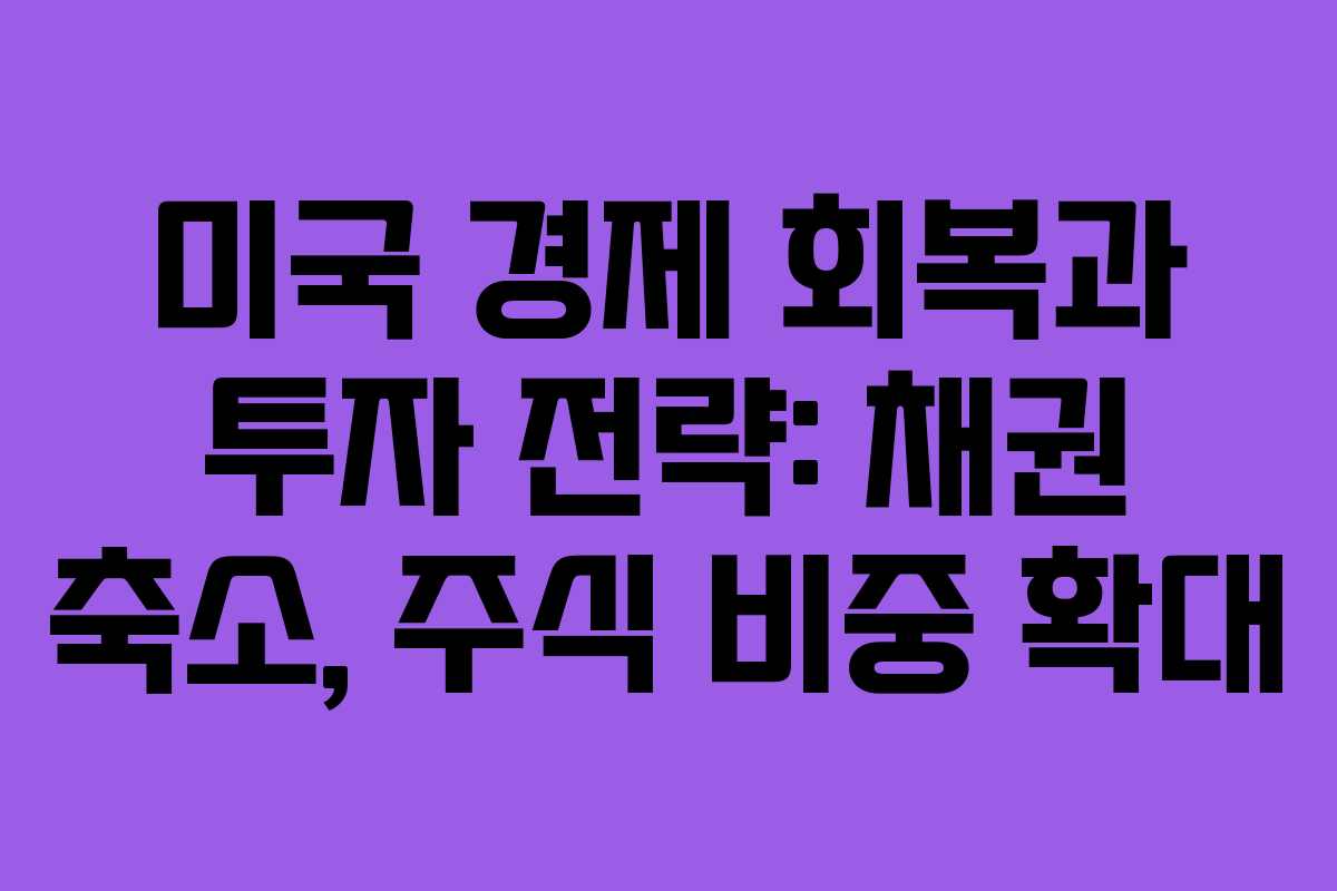 미국 경제 회복과 투자 전략: 채권 축소, 주식 비중 확대