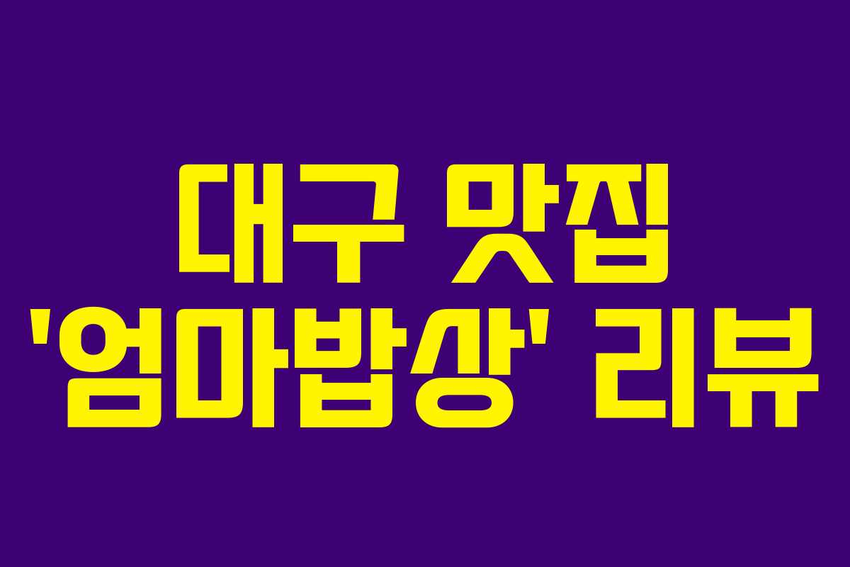 대구 맛집 ‘엄마밥상’ 리뷰