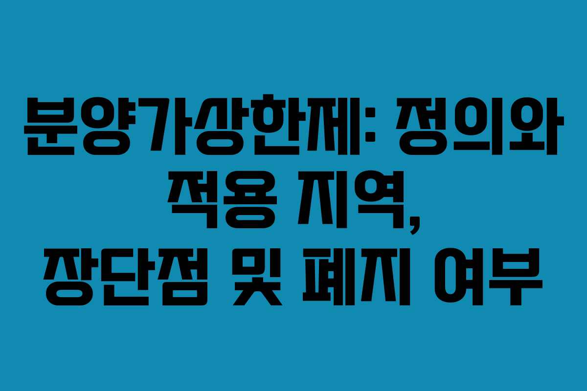 분양가상한제: 정의와 적용 지역, 장단점 및 폐지 여부