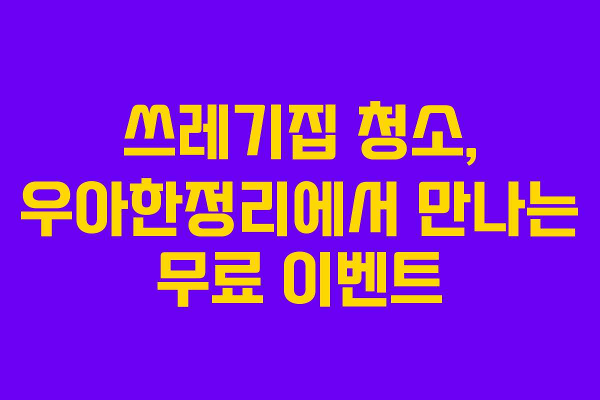 쓰레기집 청소, 우아한정리에서 만나는 무료 이벤트