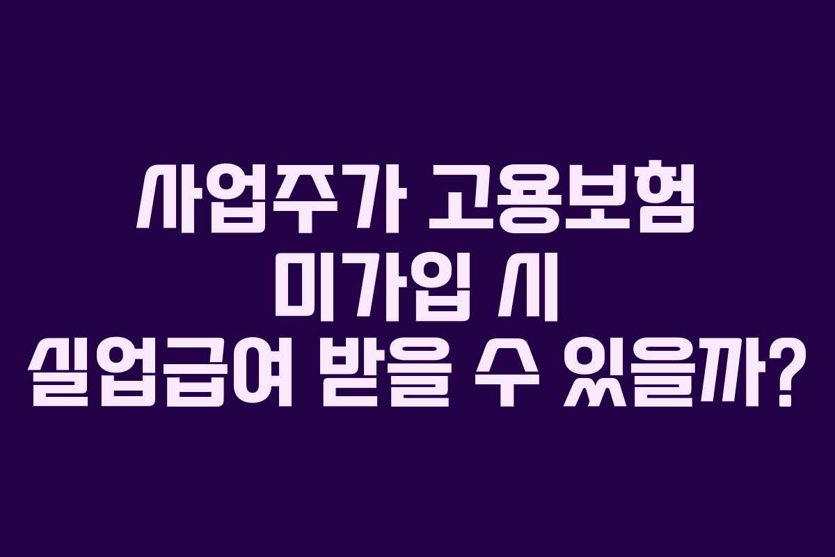 사업주가 고용보험 미가입 시 실업급여 받을 수 있을까?