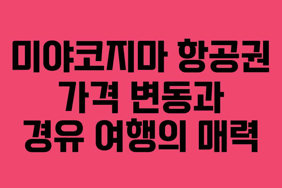 미야코지마 항공권 가격 변동과 경유 여행의 매력