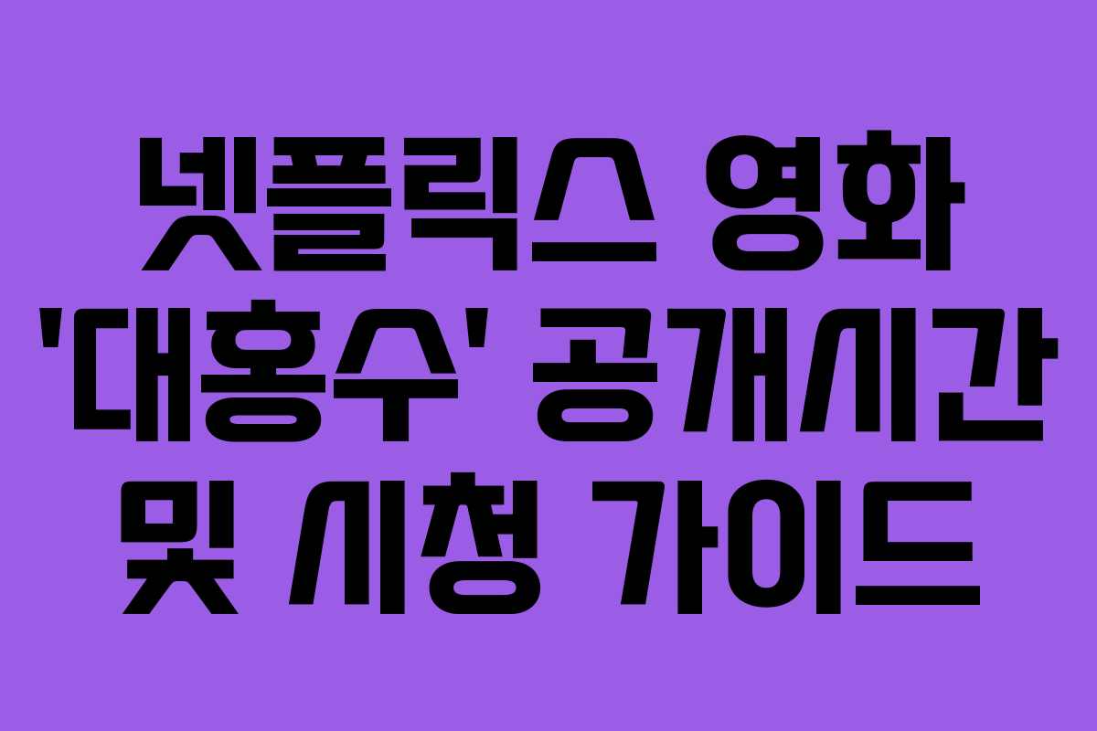 넷플릭스 영화 ‘대홍수’ 공개시간 및 시청 가이드