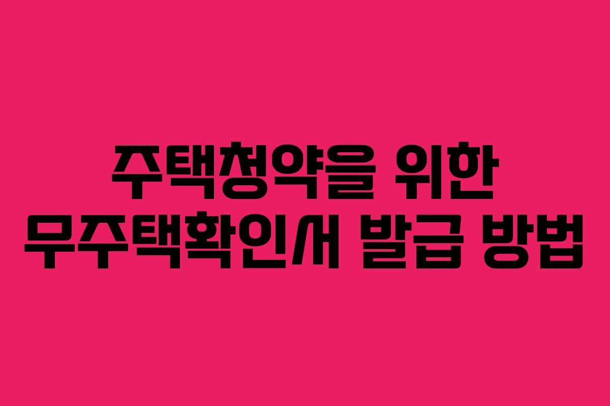 주택청약을 위한 무주택확인서 발급 방법