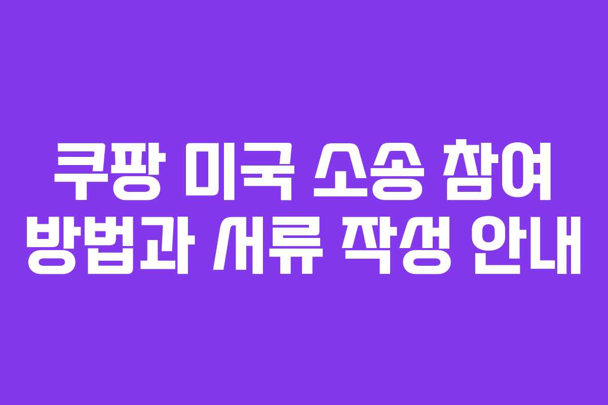 쿠팡 미국 소송 참여 방법과 서류 작성 안내