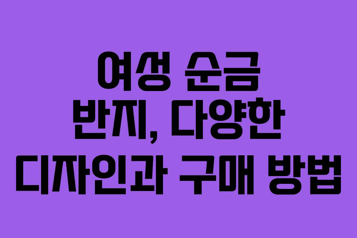 여성 순금 반지, 다양한 디자인과 구매 방법