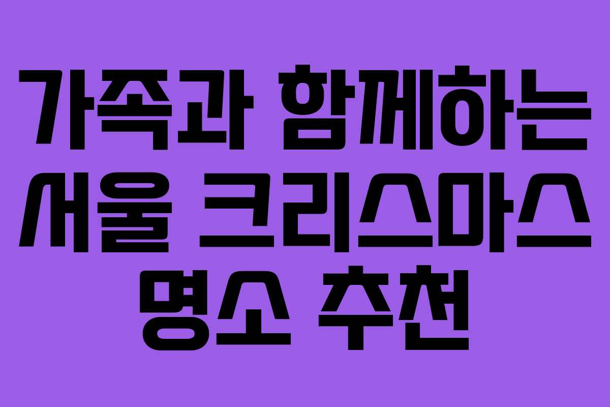가족과 함께하는 서울 크리스마스 명소 추천