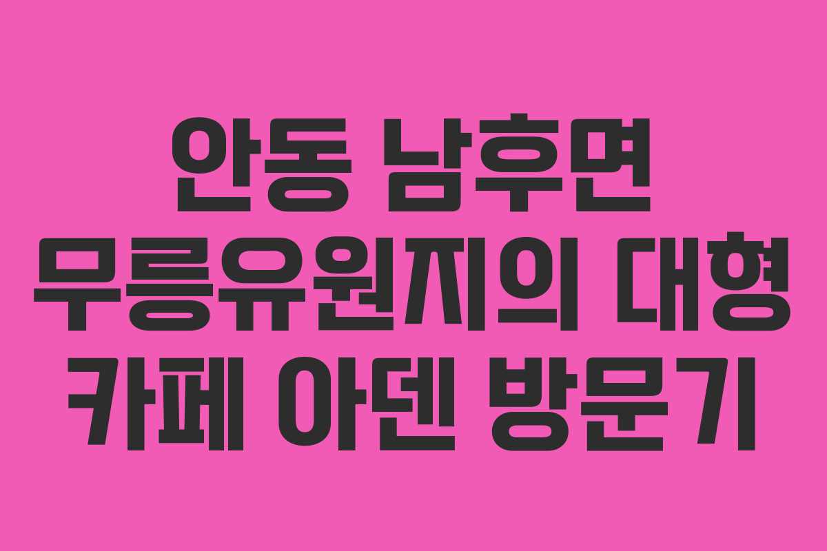 안동 남후면 무릉유원지의 대형 카페 아덴 방문기