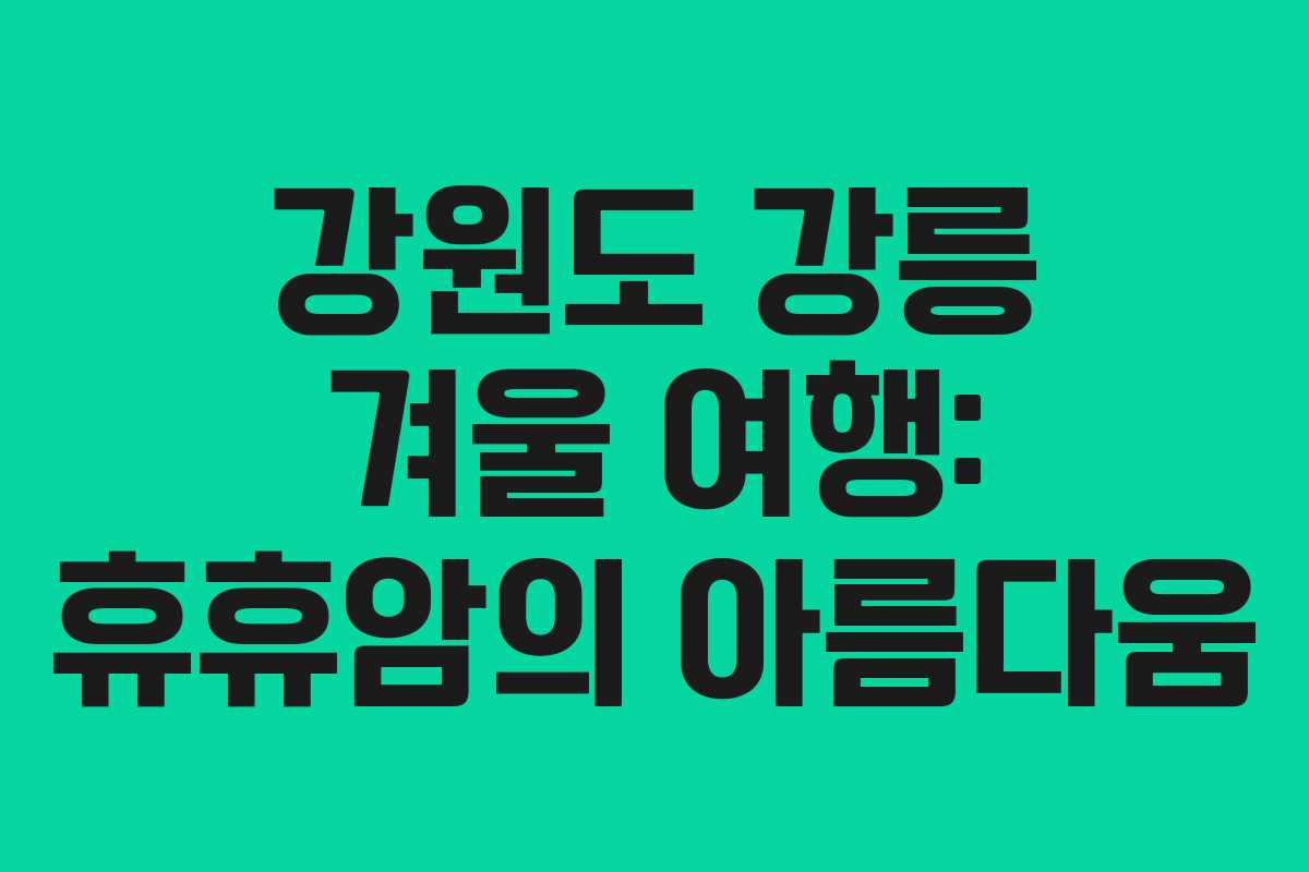 강원도 강릉 겨울 여행: 휴휴암의 아름다움