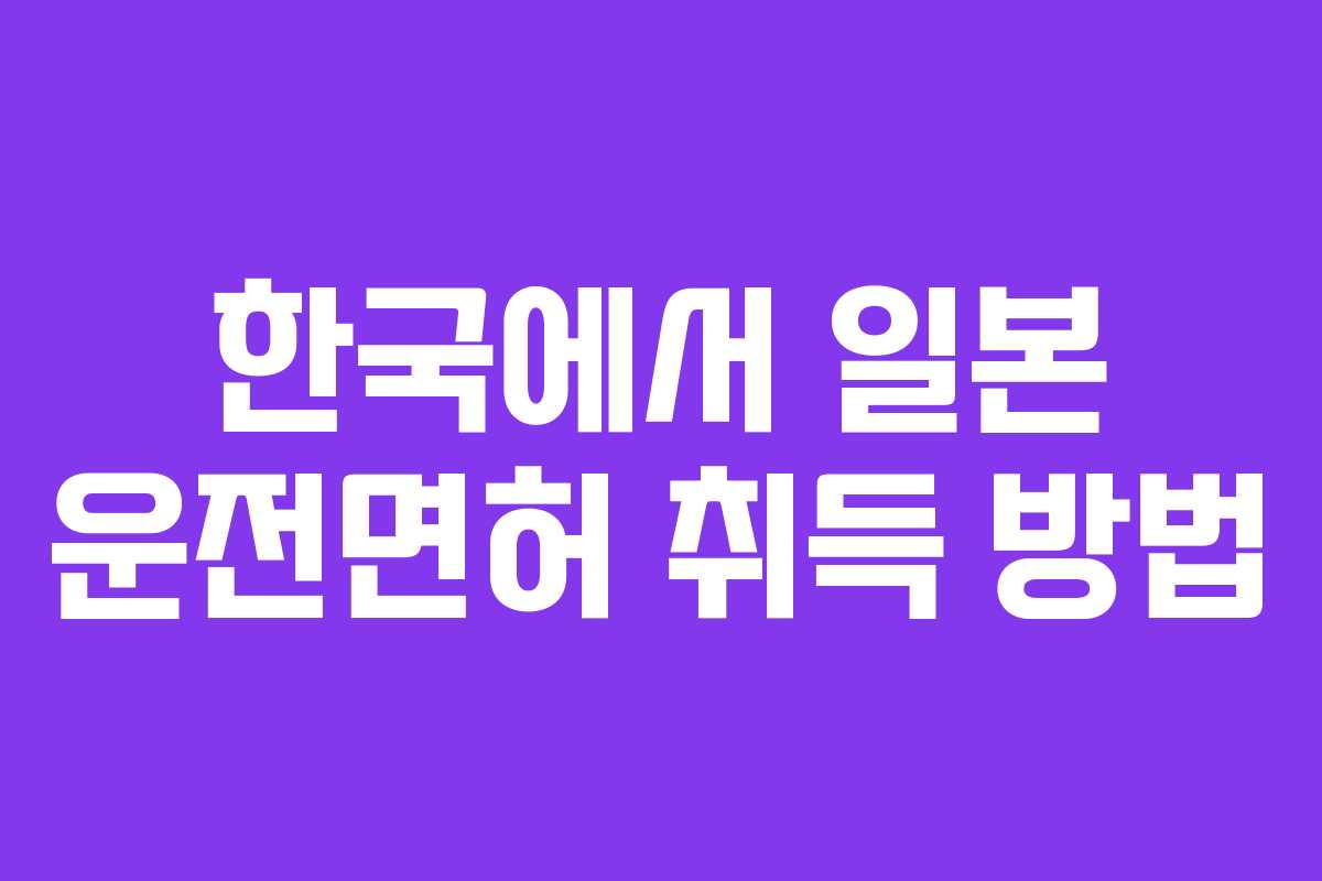 한국에서 일본 운전면허 취득 방법